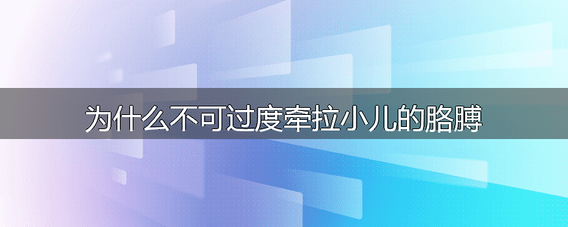 为什么不可过度牵拉小儿的胳膊