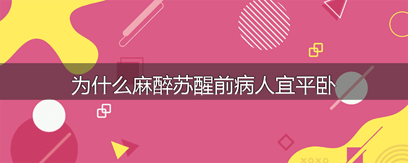 为什么麻醉苏醒前病人宜平卧