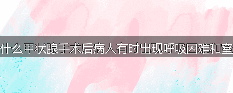 为什么甲状腺手术后病人有时出现呼吸困难和窒息