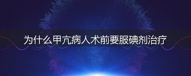 为什么甲亢病人术前要服碘剂治疗