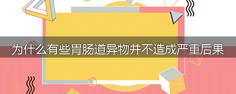 为什么有些胃肠道异物并不造成严重后果