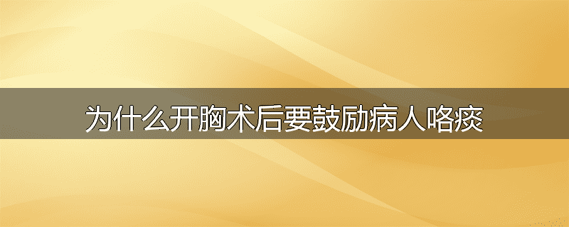 为什么开胸术后要鼓励病人咯痰
