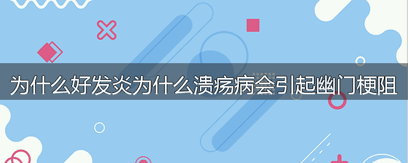 为什么好发炎为什么溃疡病会引起幽门梗阻
