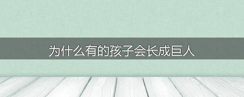 为什么有的孩子会长成巨人