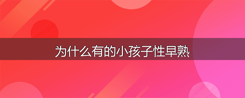 为什么有的小孩子性早熟