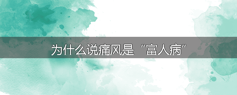 为什么说痛风是“富人病”