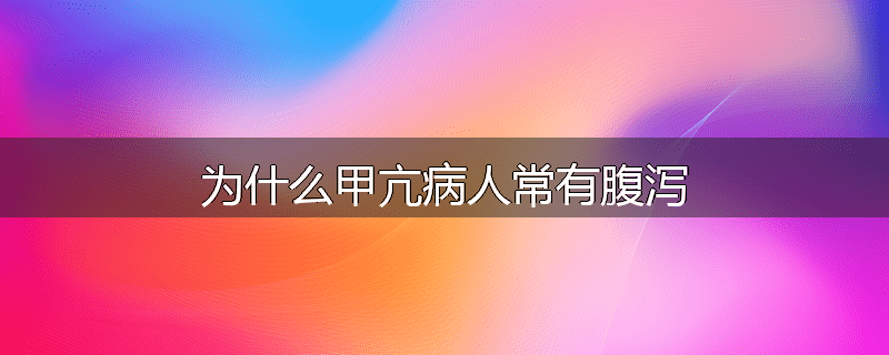 为什么甲亢病人常有腹泻