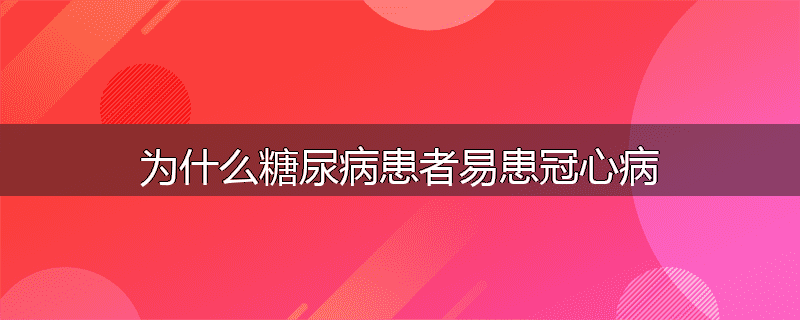 为什么糖尿病患者易患冠心病