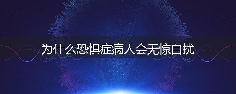 为什么恐惧症病人会无惊自扰