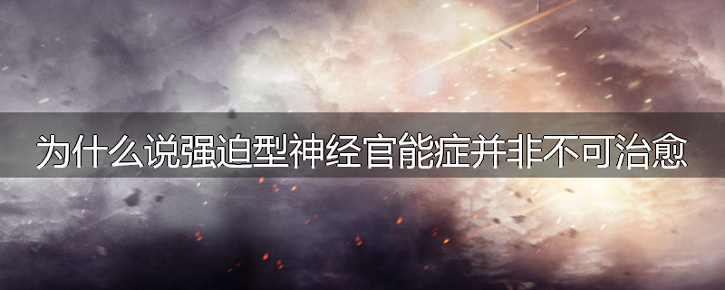 为什么说强迫型神经官能症并非不可治愈