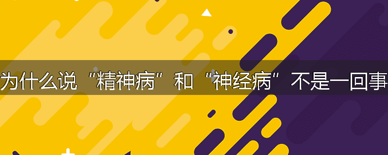 为什么说“精神病”和“神经病”不是一回事