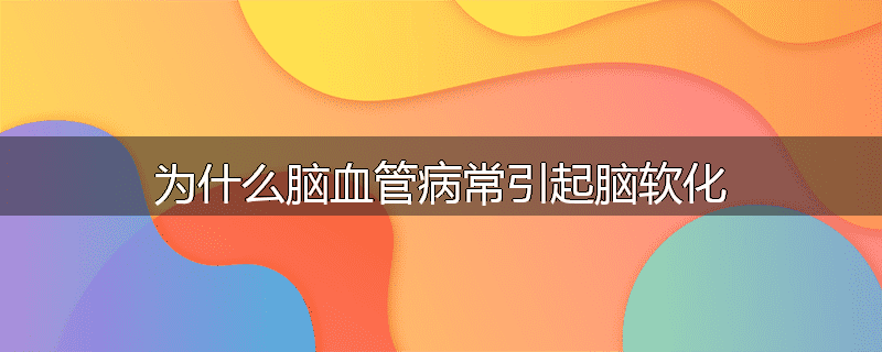 为什么脑血管病常引起脑软化