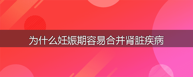 为什么妊娠期容易合并肾脏疾病
