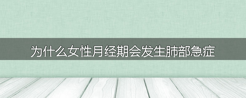 为什么女性月经期会发生肺部急症