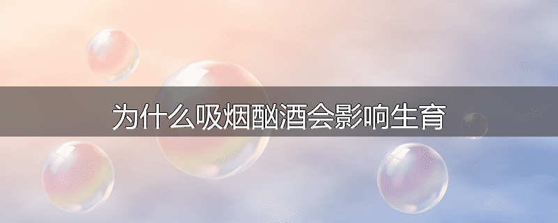 为什么吸烟酗酒会影响生育