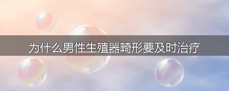 为什么男性生殖器畸形要及时治疗