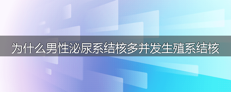 为什么男性泌尿系结核多并发生殖系结核