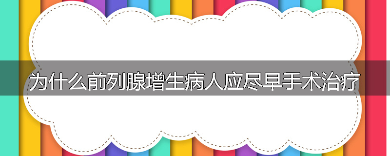 为什么前列腺增生病人应尽早手术治疗