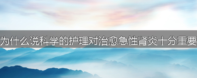 为什么说科学的护理对治愈急性肾炎十分重要