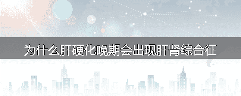 为什么肝硬化晚期会出现肝肾综合征