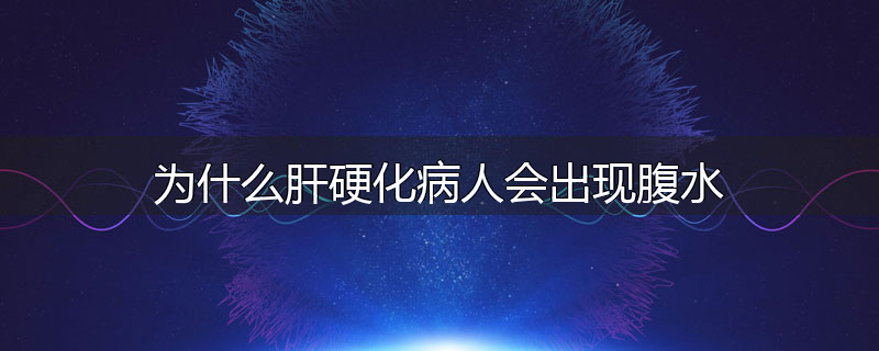 为什么肝硬化病人会出现腹水