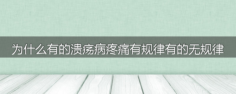 为什么有的溃疡病疼痛有规律有的无规律