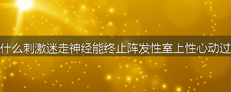 为什么刺激迷走神经能终止阵发性室上性心动过速