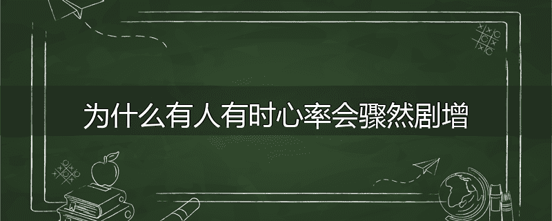 为什么有人有时心率会骤然剧增
