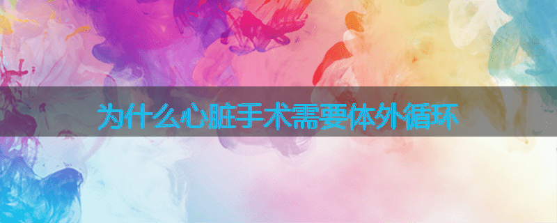 为什么心脏手术需要体外循环