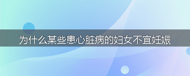 为什么某些患心脏病的妇女不宜妊娠