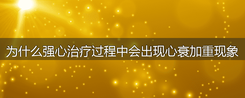 为什么强心治疗过程中会出现心衰加重现象