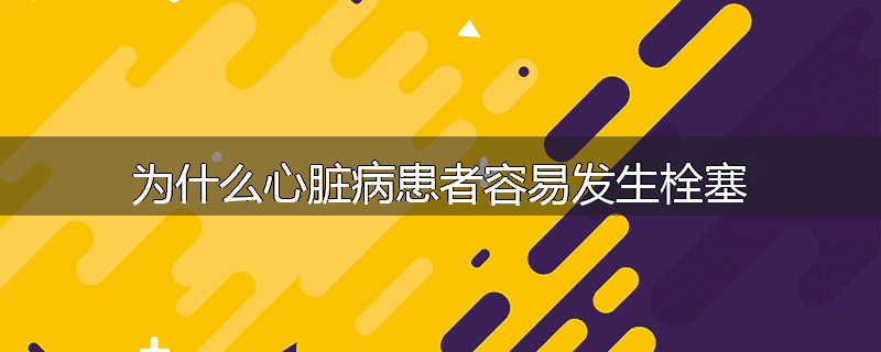 为什么心脏病患者容易发生栓塞
