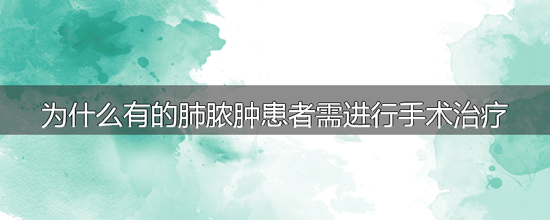 为什么有的肺脓肿患者需进行手术治疗