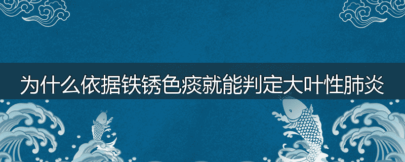 为什么依据铁锈色痰就能判定大叶性肺炎