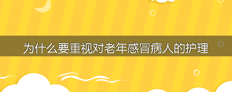 为什么要重视对老年感冒病人的护理