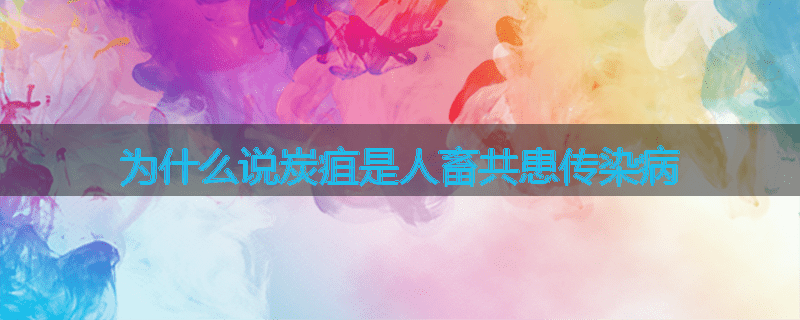 为什么说炭疽是人畜共患传染病