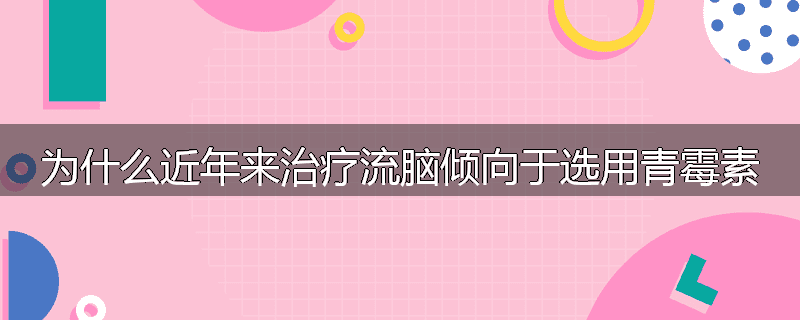 为什么近年来治疗流脑倾向于选用青霉素