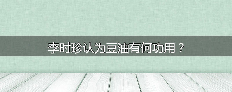 李时珍认为豆油有何功用？