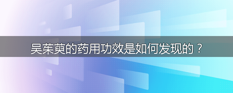 吴茱萸的药用功效是如何发现的？