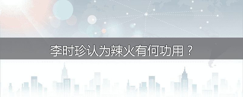 李时珍认为辣火有何功用？