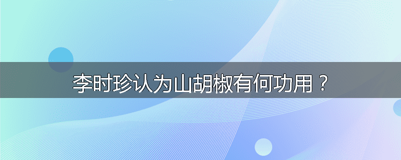 李时珍认为山胡椒有何功用？