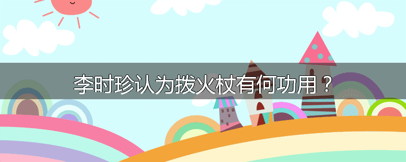 李时珍认为拨火杖有何功用？