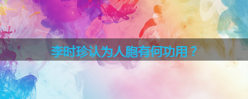 李时珍认为人胞有何功用?