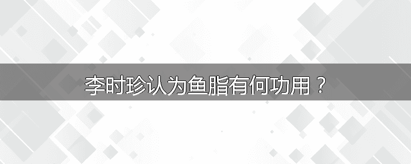 李时珍认为鱼脂有何功用？