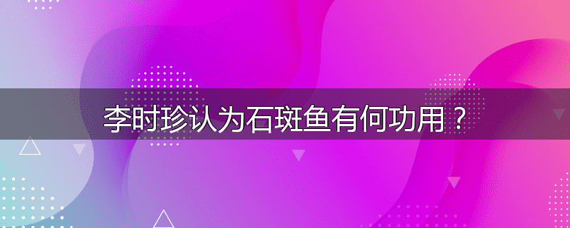 李时珍认为石斑鱼有何功用？