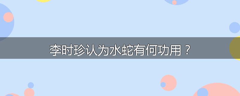 李时珍认为水蛇有何功用？