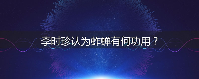 李时珍认为蚱蝉有何功用?