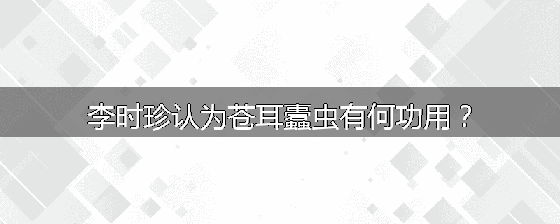 李时珍认为苍耳蠹虫有何功用？