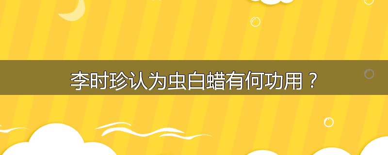 李时珍认为虫白蜡有何功用？