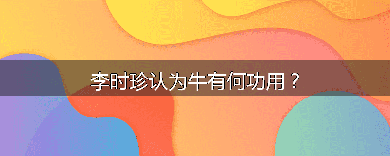 李时珍认为牛有何功用?